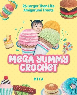 Mega Yummy Crochet: 26 Larger-Than-Life Amigurumi Treats - Miya - cover