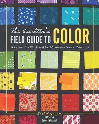 The Quilter's Field Guide to Color: A Hands-on Workbook for Mastering Fabric Selection - Rachel Hauser - cover
