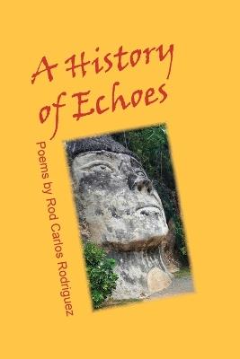 A History of Echoes: Poems: Poems: Poems: Poems - Rod Carlos Rodriguez - cover