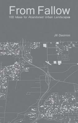 From Fallow: 100 Ideas for Abandoned Urban Landscapes - Jill Desimini - cover