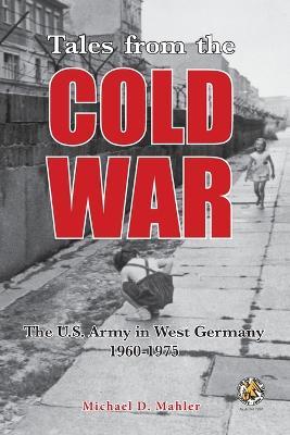 Tales from the Cold War: The U.S. Army in West Germany, 1960 to 1975 - Michael D Mahler - cover