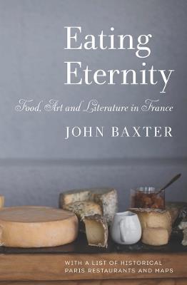 Eating Eternity: Food, Art and Literature in France - John Baxter - cover