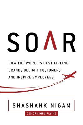 Soar: How the Best Airline Brands Delight Customers and Inspire Employees - Shashank Nigam - cover