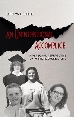An Unintentional Accomplice – A Personal Perspective on White Responsibility - Carolyn L. Baker - cover