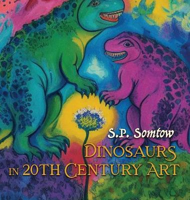 Dinosaurs in 20th Century Art: A Guide to Modern Art for Adults, Kids, and Dinosaurs - S P Somtow - cover