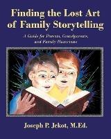 Finding the Lost Art of Family Storytelling: A Guide for Parents, Grandparents, and Family Historians - Joseph P Jekot M Ed - cover