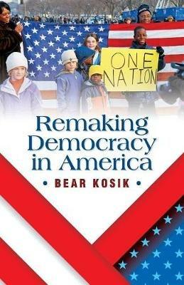 Remaking Democracy in America - Bear Kosik - cover