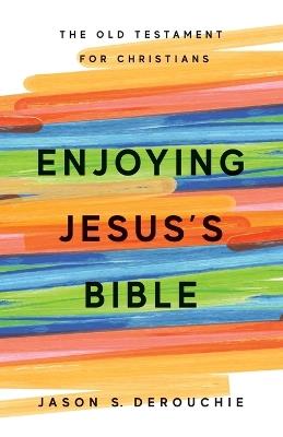 Enjoying Jesus's Bible: The Old Testament for Christians - Jason S Derouchie - cover