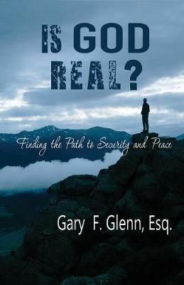 IS GOD REAL? Finding the Path to Security and Peace - Gary Glenn - cover