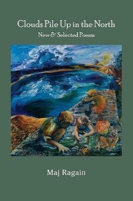 Clouds Pile Up in the North: New & Selected Poems - Maj Ragain - cover