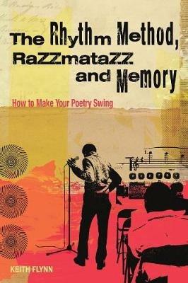 The Rhythm Method, Razzamatazz, and Memory: How to Make Your Poetry Swing - Keith Flynn - cover
