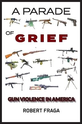 A Parade of Grief: Gun Violence in America - Robert Fraga - cover