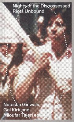 Nights of the Dispossessed - Riots Unbound - Natasha Ginwala,Gal Kirn,Niloufar Tajeri - cover