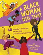 A Black Woman Did That: 40 Boundary-Breaking, Bar-Raising, World-Changing Women