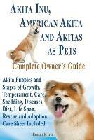 Akita Inu, American Akita and Akitas as Pets. Akita Puppies and Stages of Growth. Temperament, Care, Shedding, Diseases, Diet, Life Span, Rescue and a - Robert Kiefer - cover