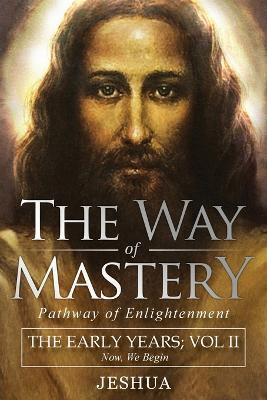 The Way of Mastery, Pathway of Enlightenment: Jeshua, The Early Years: Volume II - Jeshua Ben Joseph - cover