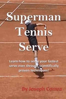Superman Tennis Serve: Learn How to Serve Your Fastest Serve Ever Through Scientifically Proven Techniques! - Joseph Correa - cover