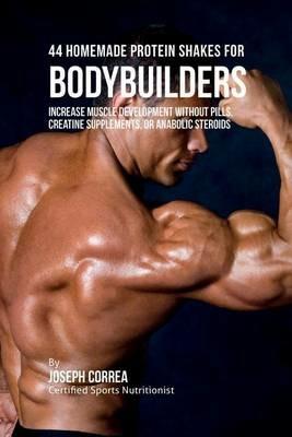 44 Homemade Protein Shakes for Bodybuilders: Increase Muscle Development Without Pills, Creatine Supplements, or Anabolic Steroids - Joseph Correa - cover