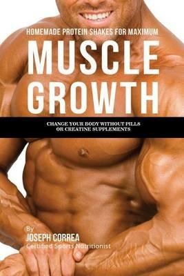 Homemade Protein Shakes for Maximum Muscle Growth: Change Your Body without Pills or Creatine Supplements - Joseph Correa - cover