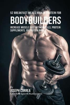 52 Bodybuilder Breakfast Meals High In Protein: Increase Muscle Fast Without Pills, Protein Supplements, or Protein Bars - Joseph Correa - cover
