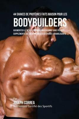 44 Shakes de Proteines Faits Maison pour les Bodybuilders: Augmenter le developpement musculaire sans pilules, supplements de creatine ou les steroides anabolisants - Joseph Correa - cover