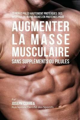 70 Repas Paleo Hautement Proteines: Recettes de Repas Hautement Proteines sans Supplements ou Pilules pour Augmenter la Masse Musculaire - Joseph Correa - cover