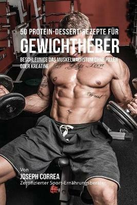 50 Protein-Dessert-Rezepte fur Gewichtheber: Beschleunige das Muskelwachstum ohne Pillen oder Kreatine - Joseph Correa - cover