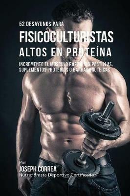 52 Recetas de Desayuno Altas en Proteinas para Fisicoculturismo: Incremente Musculos Rapidamente sin Pastillas, Suplementos o Barras Proteicas - Joseph Correa - cover