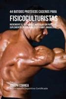 44 Batidos Proteicos Caseros para Fisicoculturistas: Incremente el Desarrollo Muscular sin Pastillas, Suplementos de Creatina o Esteroides Anabolicos - Joseph Correa - cover