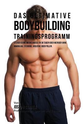Das ultimative Bodybuilding-Trainingsprogramm: Steiger deine Muskelmasse in 30 Tagen oder weniger ohne Anabolika, Steroide, Kreatine oder Pillen - Joseph Correa - cover