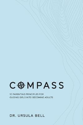 Compass: 10 Parenting Principles for Guiding Girls into Becoming Adults - Ursula Bell - cover