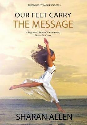 Our Feet Carry The Message: A Beginner's Manual For Inspiring Dance Ministers - Sharan Allen - cover