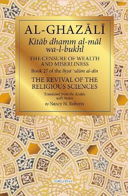 The Censure of Wealth and Miserliness: Book 27 of Ihya' 'Ulum Al-Din, the Revival of the Religious Sciences - cover