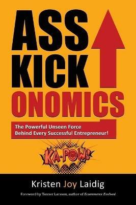 Asskickonomics: The Powerful Unseen Force Behind Every Entrepreneur - Kristen Joy Laidig - cover