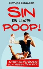 Sin Is Like Poop!: A Mother's Guide to a Messy Subject