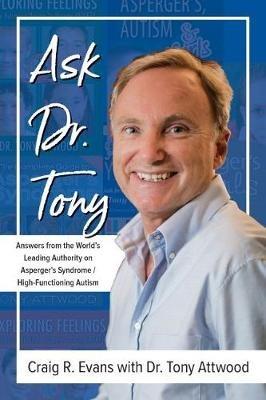 Ask Dr. Tony: Answers from the World's Leading Authority on Asperger's Syndrome/High-Functioning Autism - Craig R. Evans,Tony Attwood - cover