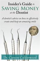 Insider's Guide to Saving Money at the Dentist: A Dentist's Advice on How to Effectively Create and Keep an Amazing Smile