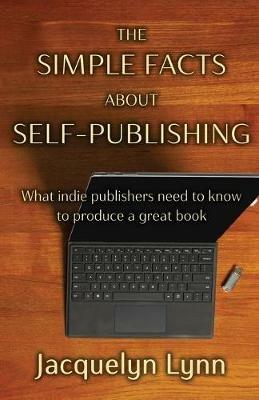 The Simple Facts About Self-Publishing: What indie publishers need to know to produce a great book - Jacquelyn Lynn - cover