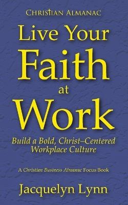 Live Your Faith at Work: Build a Bold, Christ-Centered Workplace Culture - Jacquelyn Lynn - cover
