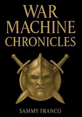 War Machine Chronicles: The Warrior's Book of Combat Philosophy, Strategy and Doctrine - Sammy Franco - cover
