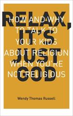 Relax, it's Just God: How and Why to Talk to Your Kids About Religion When You'Re Not Religious