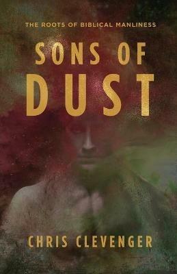 Sons of Dust: The Roots of Biblical Manliness - Chris Clevenger - cover