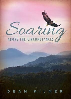 Soaring Above the Circumstances: Victorious Living in Spite of Illness or Stress - Dean Kilmer - cover