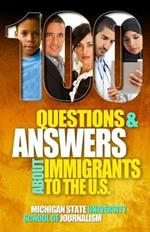 100 Questions and Answers About Immigrants to the U.S.: Immigration policies, politics and trends and how they affect families, jobs and demographics: The facts about U.S. immigration patterns, motives, effects and language, history, culture, customs, and issues of health, wealth, education, deportation, citize