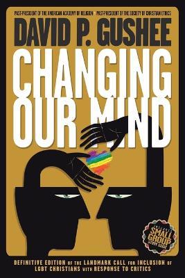 Changing Our Mind: Definitive 3rd Edition of the Landmark Call for Inclusion of LGBTQ Christians with Response to Critics - David P Gushee - cover