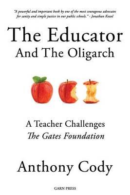The Educator and the Oligarch: A Teacher Challenges the Gates Foundation - Anthony Cody - cover