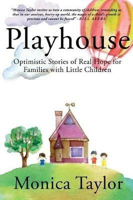 Playhouse: Optimistic Stories Of Real Hope For Families With Little Children - Monica Taylor - cover