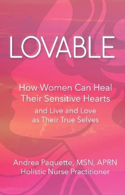 Lovable: How Women Can Heal Their Sensitive Hearts and Live and Love as Their True Selves - Andrea Paquette - cover