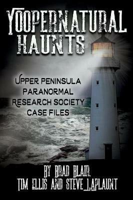Yoopernatural Haunts: Upper Peninsula Paranormal Research Society Case Files - Brad Blair,Tim Ellis,Steve Laplaunt - cover