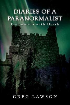 Diaries Of A Paranormalist: Encounters With Death - Greg Lawson - cover
